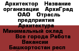 Архитектор › Название организации ­ АрхиГрад, ОАО › Отрасль предприятия ­ Архитектура › Минимальный оклад ­ 45 000 - Все города Работа » Вакансии   . Башкортостан респ.,Баймакский р-н